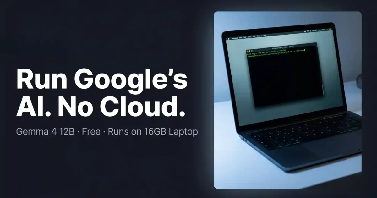 How to Use Gemma 4 12B: Run Google’s New Multimodal AI on Your Laptop
